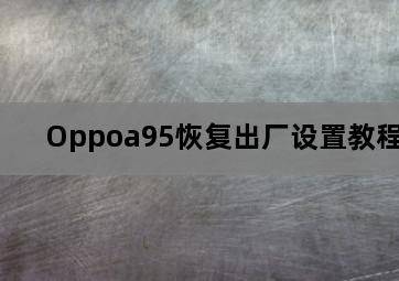 Oppoa95恢复出厂设置教程 Oppoa95恢复出厂设置教程-图片1